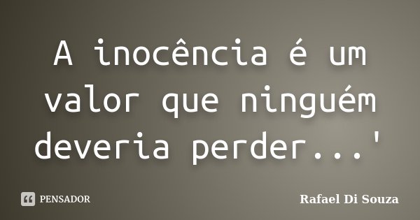 A inocência é um valor que ninguém deveria perder...'... Frase de Rafael Di Souza.