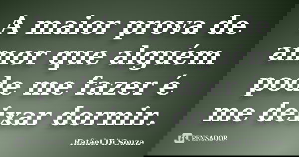 A maior prova de amor que alguém pode me fazer é me deixar dormir.... Frase de Rafael Di Souza.