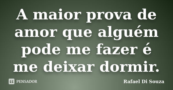 A maior prova de amor que alguém pode me fazer é me deixar dormir.... Frase de Rafael Di Souza.