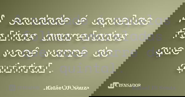 A saudade é aquelas folhas amareladas que você varre do quintal.... Frase de Rafael Di Souza.