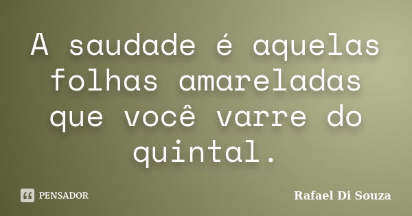 A saudade é aquelas folhas amareladas que você varre do quintal.... Frase de Rafael Di Souza.