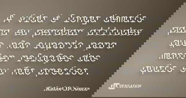 A vida é longa demais para eu perdoar atitudes que não suporto para manter relações das quais eu não preciso.... Frase de Rafael Di Souza.