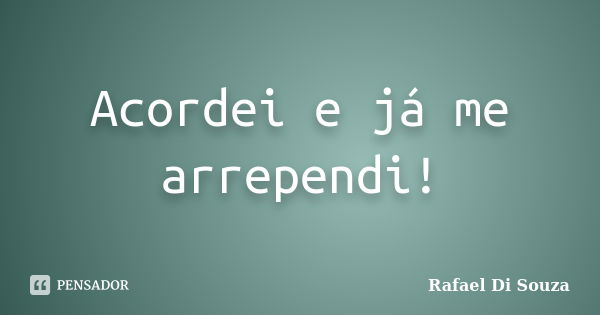 Acordei e já me arrependi!... Frase de Rafael Di Souza.