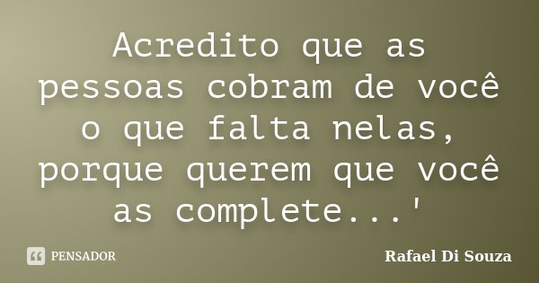 Acredito que as pessoas cobram de você o que falta nelas, porque querem que você as complete...'... Frase de Rafael Di Souza.