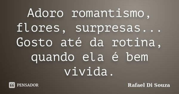 Adoro romantismo, flores, surpresas... Gosto até da rotina, quando ela é bem vivida.... Frase de Rafael Di Souza.