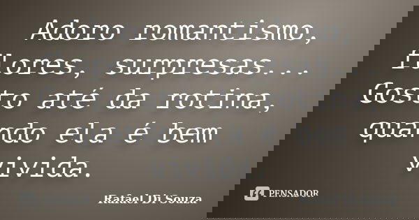 Adoro romantismo, flores, surpresas... Gosto até da rotina, quando ela é bem vivida.... Frase de Rafael Di Souza.