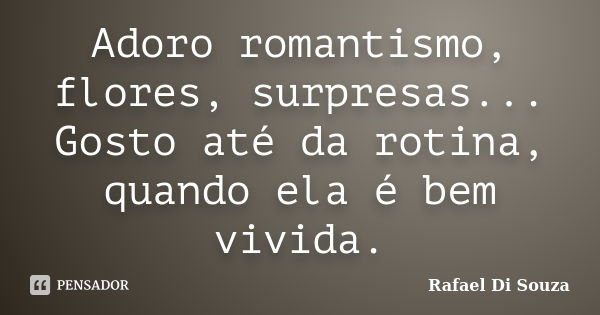 Adoro romantismo, flores, surpresas... Gosto até da rotina, quando ela é bem vivida.... Frase de Rafael Di Souza.