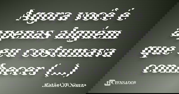 Agora você é apenas alguém que eu costumava conhecer (…)... Frase de Rafael Di Souza.