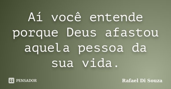 Aí você entende porque Deus afastou aquela pessoa da sua vida.... Frase de Rafael Di Souza.