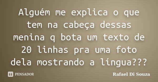 Alguém me explica o que tem na cabeça dessas menina q bota um texto de 20 linhas pra uma foto dela mostrando a língua???... Frase de Rafael Di Souza.