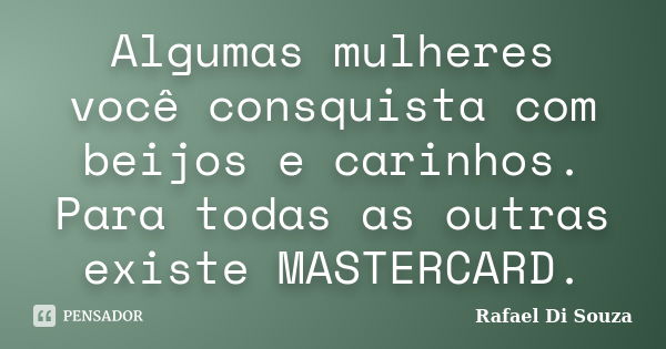 Algumas mulheres você consquista com beijos e carinhos. Para todas as outras existe MASTERCARD.... Frase de Rafael Di Souza.