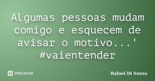 Algumas pessoas mudam comigo e esquecem de avisar o motivo...' #vaientender... Frase de Rafael Di Souza.