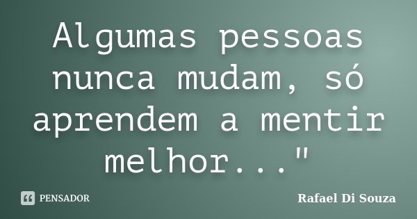 Algumas pessoas nunca mudam, só aprendem a mentir melhor..."... Frase de Rafael Di Souza.