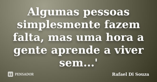 Algumas pessoas simplesmente fazem falta, mas uma hora a gente aprende a viver sem...'... Frase de Rafael Di Souza.