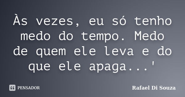 Às vezes, eu só tenho medo do tempo. Medo de quem ele leva e do que ele apaga...'... Frase de Rafael Di Souza.