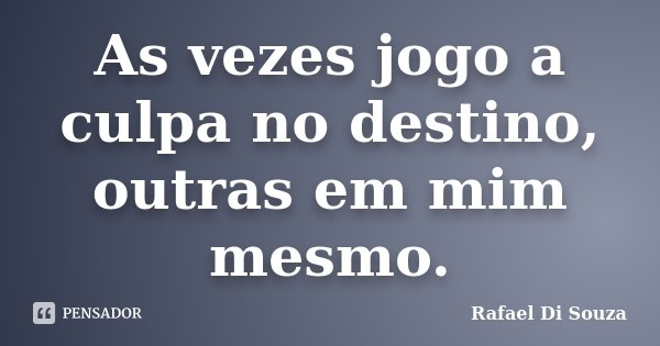 As vezes jogo a culpa no destino, outras em mim mesmo.... Frase de Rafael Di Souza.