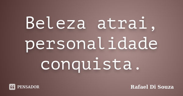 Beleza atrai, personalidade conquista.... Frase de Rafael Di Souza.