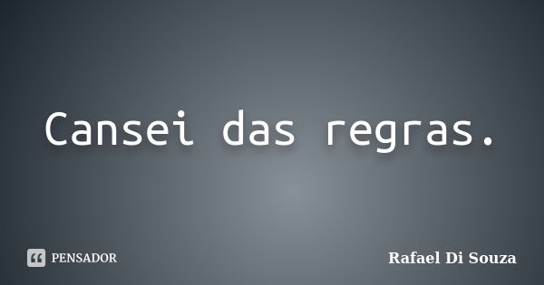 Cansei das regras.... Frase de Rafael Di Souza.