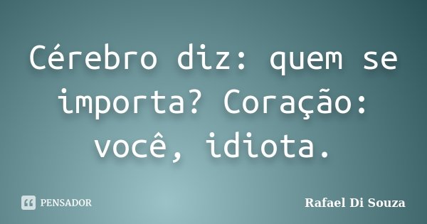 Cérebro diz: quem se importa? Coração: você, idiota.... Frase de Rafael Di Souza.
