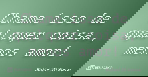 Chame isso de qualquer coisa, menos amor!... Frase de Rafael Di Souza.