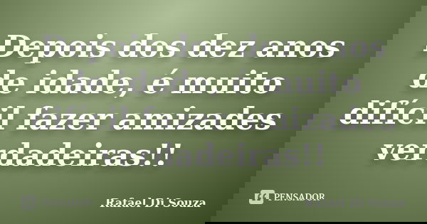 Depois dos dez anos de idade, é muito difícil fazer amizades verdadeiras!!... Frase de Rafael Di Souza.