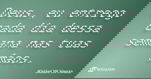 Deus, eu entrego cada dia dessa semana nas tuas mãos.... Frase de Rafael Di Souza.