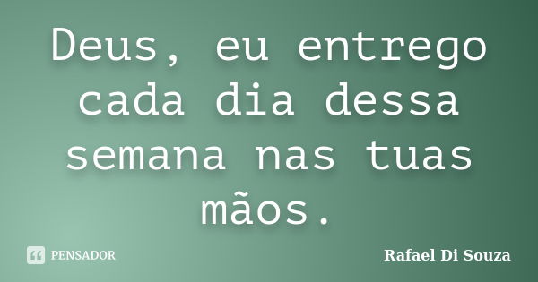 Deus, eu entrego cada dia dessa semana nas tuas mãos.... Frase de Rafael Di Souza.