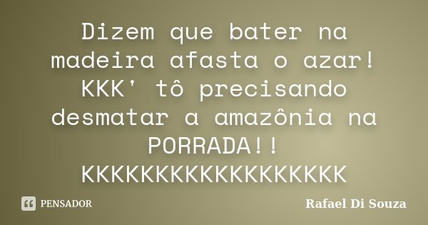 Dizem que bater na madeira afasta o azar! KKK' tô precisando desmatar a amazônia na PORRADA!! KKKKKKKKKKKKKKKKKK... Frase de Rafael Di Souza.