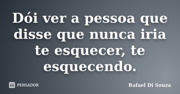 Dói ver a pessoa que disse que nunca iria te esquecer, te esquecendo.... Frase de Rafael Di Souza.