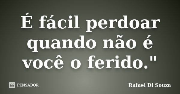 É fácil perdoar quando não é você o ferido."... Frase de Rafael Di Souza.