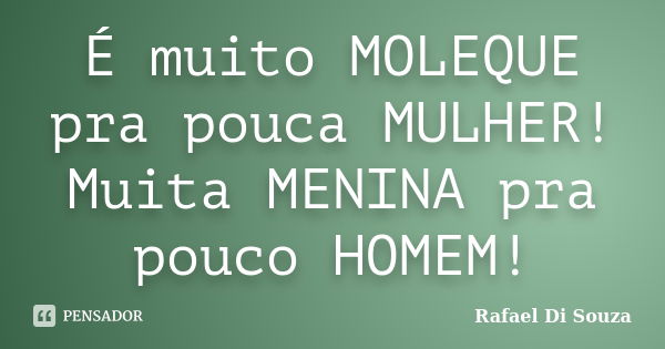 É muito MOLEQUE pra pouca MULHER! Muita MENINA pra pouco HOMEM!... Frase de Rafael Di Souza.