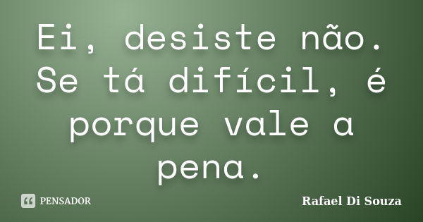 Ei, desiste não. Se tá difícil, é porque vale a pena.... Frase de Rafael Di Souza.