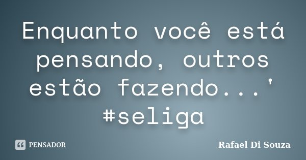Enquanto você está pensando, outros estão fazendo...' #seliga... Frase de Rafael Di Souza.