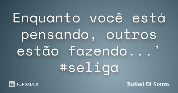 Enquanto você está pensando, outros estão fazendo...' #seliga... Frase de Rafael Di Souza.