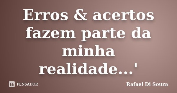 Erros & acertos fazem parte da minha realidade...'... Frase de Rafael Di Souza.
