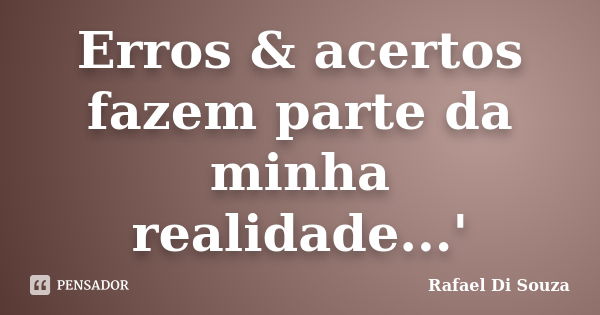 Erros & acertos fazem parte da minha realidade...'... Frase de Rafael Di Souza.