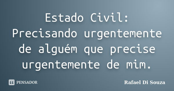 Estado Civil: Precisando urgentemente de alguém que precise urgentemente de mim.... Frase de Rafael Di Souza.