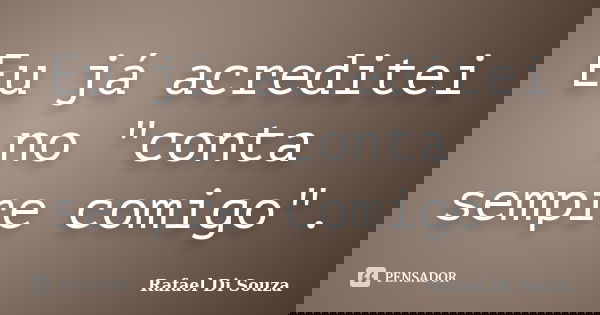Eu já acreditei no "conta sempre comigo".... Frase de Rafael Di Souza.