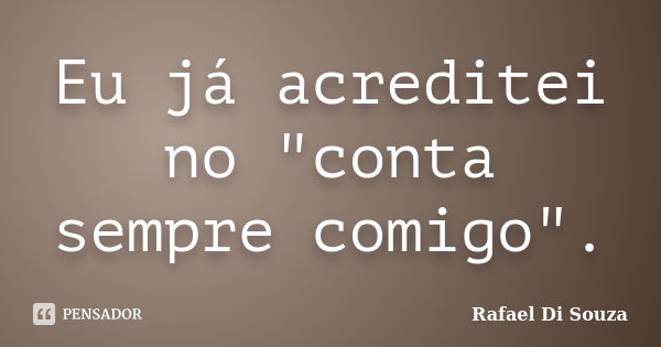 Eu já acreditei no "conta sempre comigo".... Frase de Rafael Di Souza.