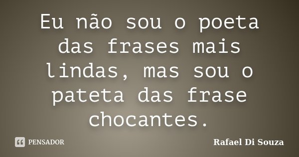 Eu não sou o poeta das frases mais lindas, mas sou o pateta das frase chocantes.... Frase de Rafael Di Souza.