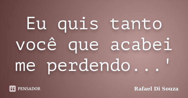 Eu quis tanto você que acabei me perdendo...'... Frase de Rafael Di Souza.