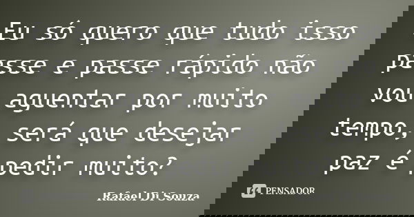 Eu só quero que tudo isso passe e passe rápido não vou aguentar por muito tempo, será que desejar paz é pedir muito?... Frase de Rafael Di Souza.