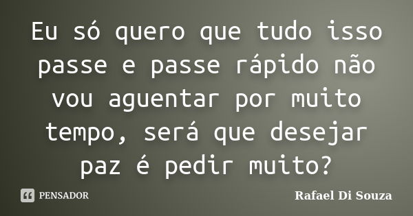 Eu só quero que tudo isso passe e passe rápido não vou aguentar por muito tempo, será que desejar paz é pedir muito?... Frase de Rafael Di Souza.