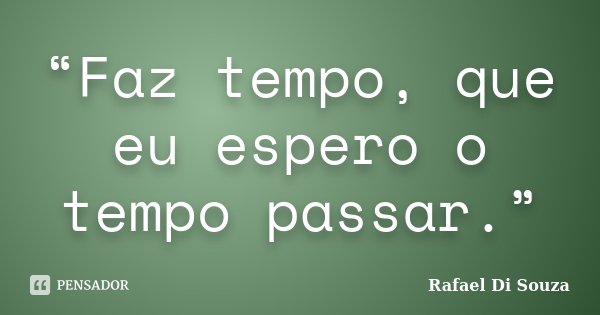 “Faz tempo, que eu espero o tempo passar.”... Frase de Rafael Di Souza.