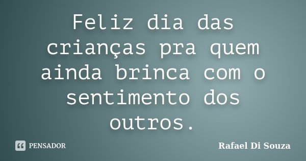 Feliz dia das crianças pra quem ainda brinca com o sentimento dos outros.... Frase de Rafael Di Souza.