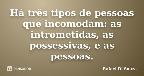 Há três tipos de pessoas que incomodam: as intrometidas, as possessivas, e as pessoas.... Frase de Rafael Di Souza.