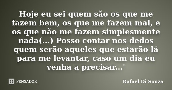 Hoje eu sei quem são os que me fazem bem, os que me fazem mal, e os que não me fazem simplesmente nada(...) Posso contar nos dedos quem serão aqueles que estarã... Frase de Rafael Di Souza.