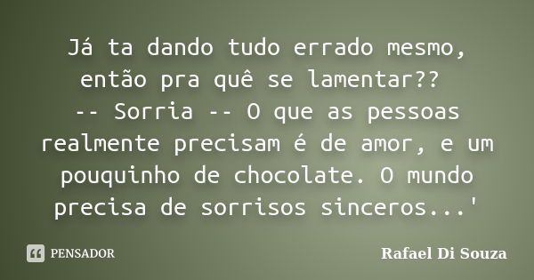 Já ta dando tudo errado mesmo, então pra quê se lamentar?? -- Sorria -- O que as pessoas realmente precisam é de amor, e um pouquinho de chocolate. O mundo prec... Frase de Rafael Di Souza.