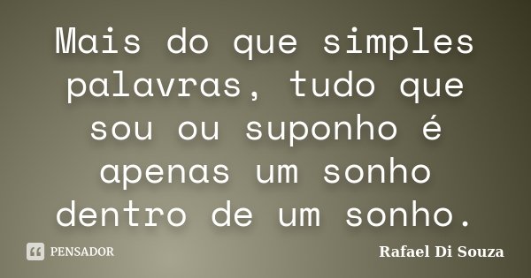 Mais do que simples palavras, tudo que sou ou suponho é apenas um sonho dentro de um sonho.... Frase de Rafael Di Souza.