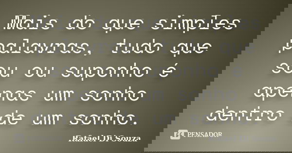 Mais do que simples palavras, tudo que sou ou suponho é apenas um sonho dentro de um sonho.... Frase de Rafael Di Souza.